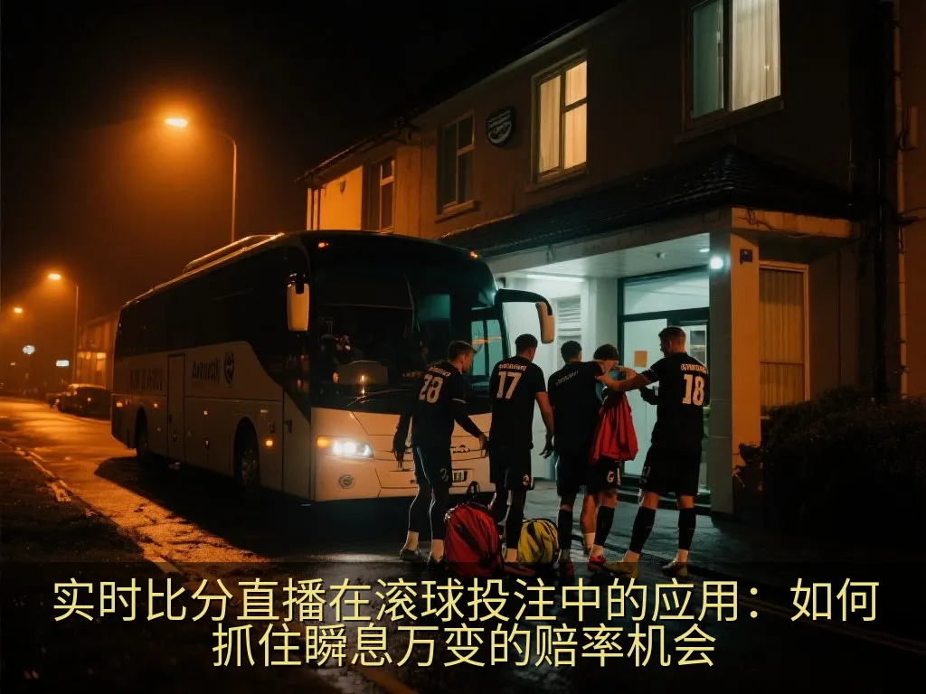 实时比分直播在滚球投注中的应用：如何抓住瞬息万变的赔率机会